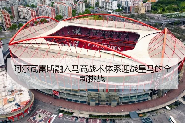 阿尔瓦雷斯融入马竞战术体系迎战皇马的全新挑战