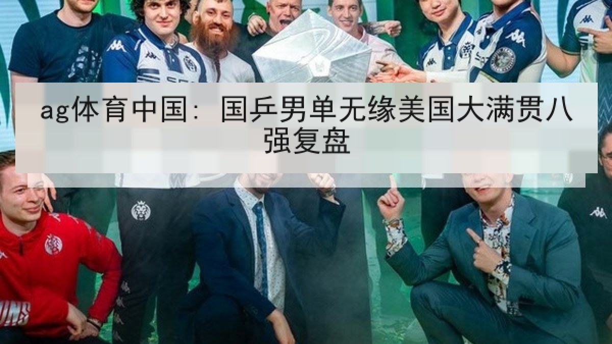 ag体育中国: 国乒男单无缘美国大满贯八强复盘