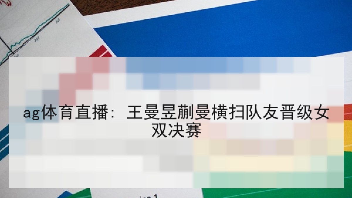 ag体育直播: 王曼昱蒯曼横扫队友晋级女双决赛 ag体育直播: 王曼昱蒯曼横扫队友晋级女双决赛