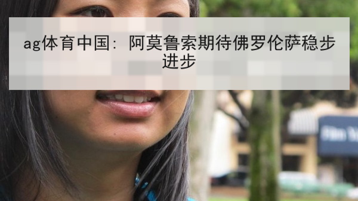 ag体育中国: 阿莫鲁索期待佛罗伦萨稳步进步