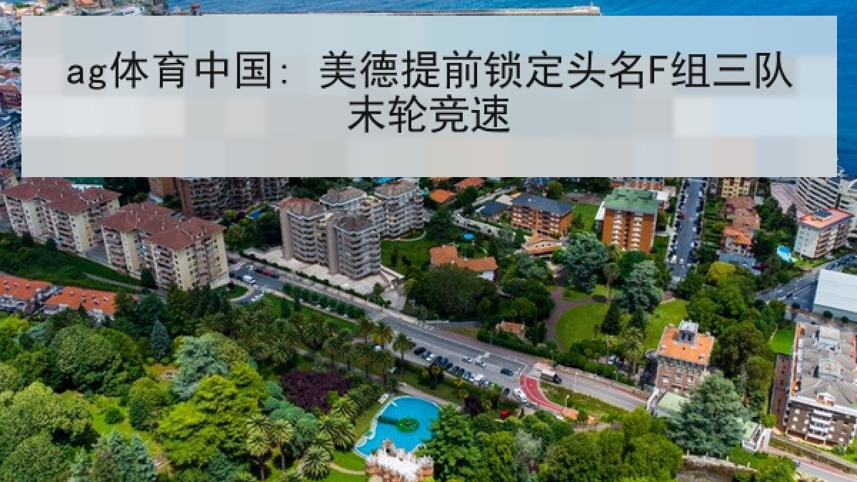 ag体育中国: 美德提前锁定头名F组三队末轮竞速 ag体育中国: 美德提前锁定头名F组三队末轮竞速