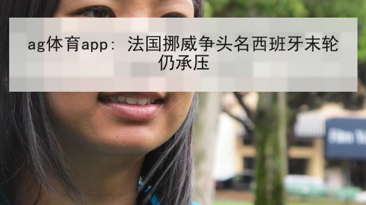 ag体育app: 法国挪威争头名西班牙末轮仍承压