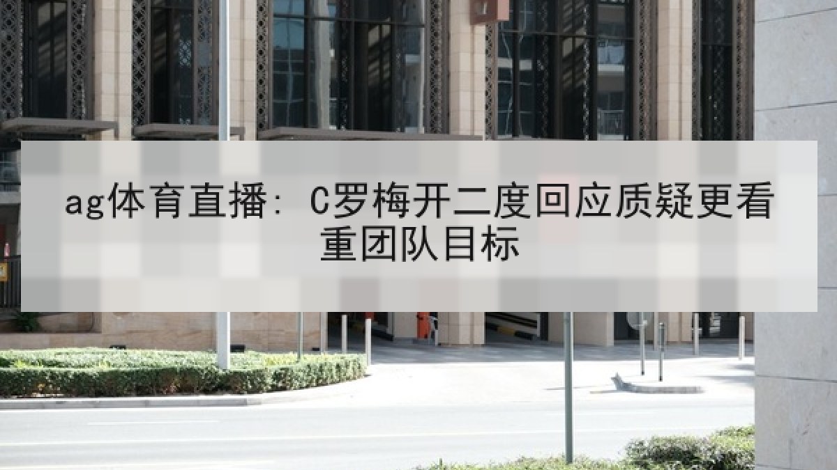 ag体育直播: C罗梅开二度回应质疑更看重团队目标