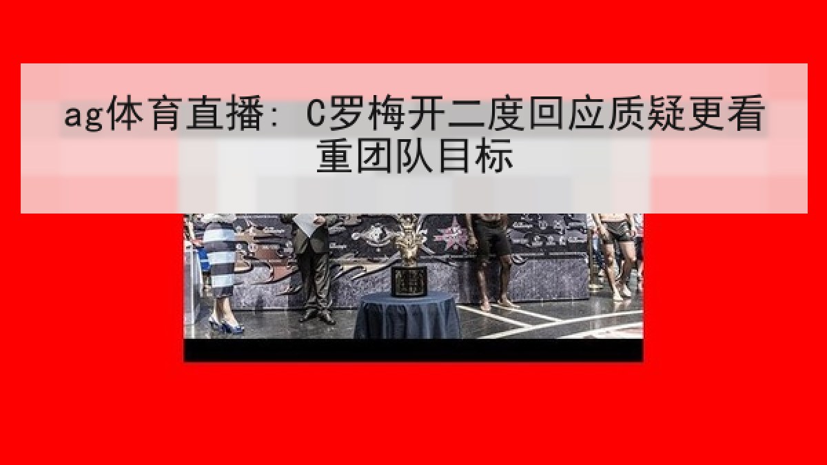 ag体育直播: C罗梅开二度回应质疑更看重团队目标