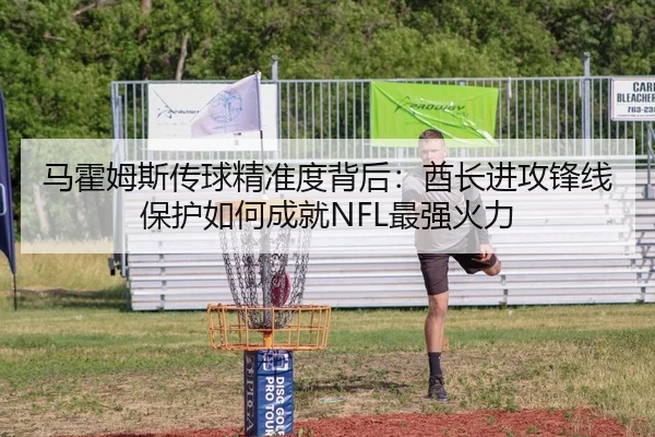 马霍姆斯传球精准度背后：酋长进攻锋线保护如何成就NFL最强火力