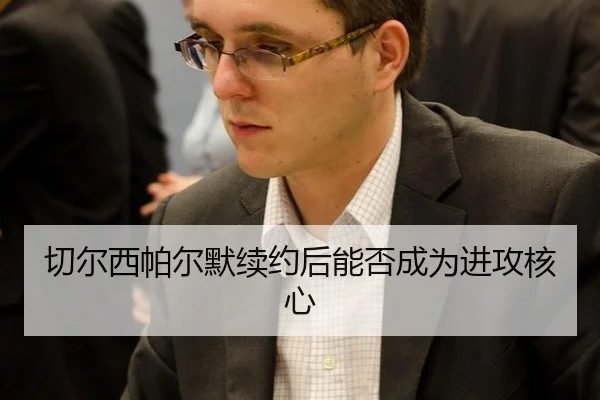 qie-er-xi-pa-er-mo-xu-yue-hou-neng-fou-cheng-wei-jin-gong-he-xin-3-857.jpg