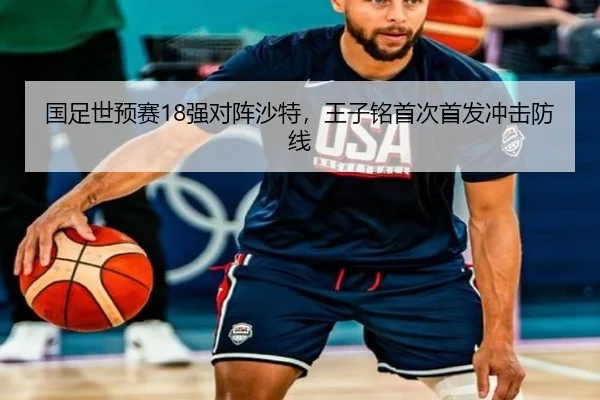 国足世预赛18强对阵沙特，王子铭首次首发冲击防线
