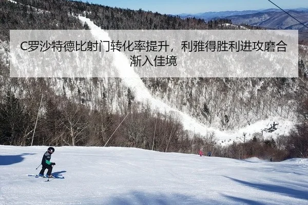 C罗沙特德比射门转化率提升，利雅得胜利进攻磨合渐入佳境