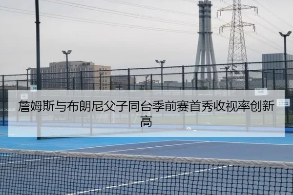 詹姆斯与布朗尼父子同台季前赛首秀收视率创新高