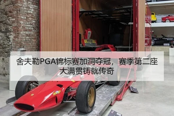 舍夫勒PGA锦标赛加洞夺冠，赛季第二座大满贯铸就传奇