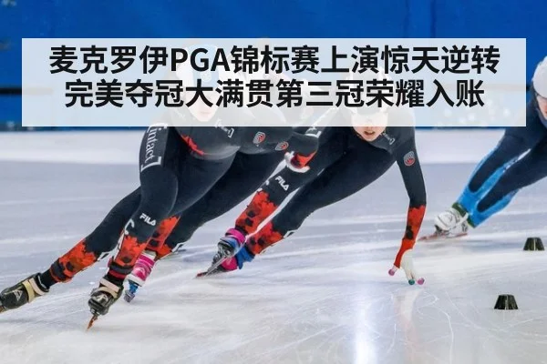 麦克罗伊PGA锦标赛上演惊天逆转完美夺冠大满贯第三冠荣耀入账