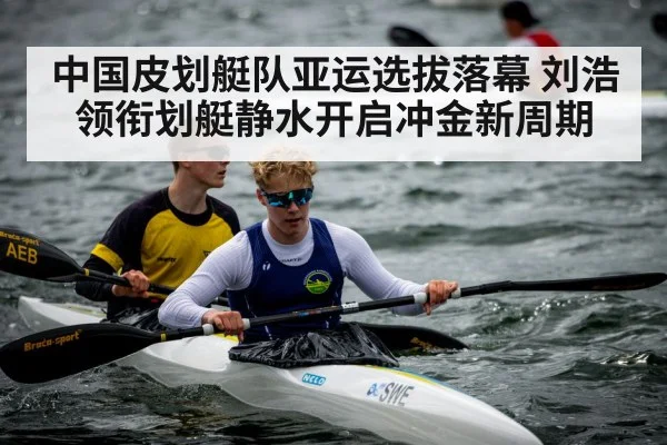 中国皮划艇队亚运选拔落幕 刘浩领衔划艇静水开启冲金新周期
